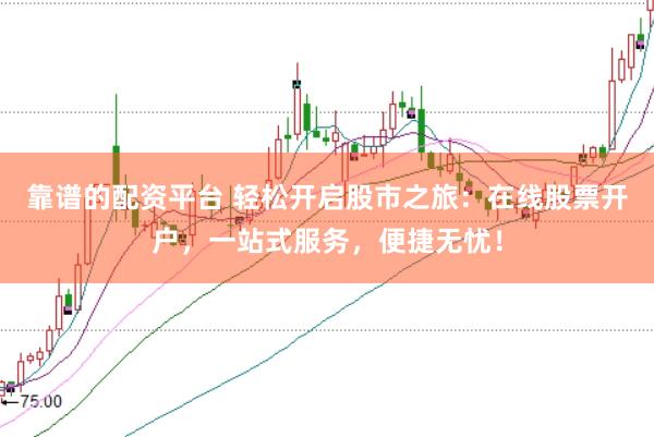 靠谱的配资平台 轻松开启股市之旅：在线股票开户，一站式服务，便捷无忧！
