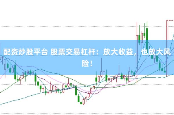 配资炒股平台 股票交易杠杆：放大收益，也放大风险！