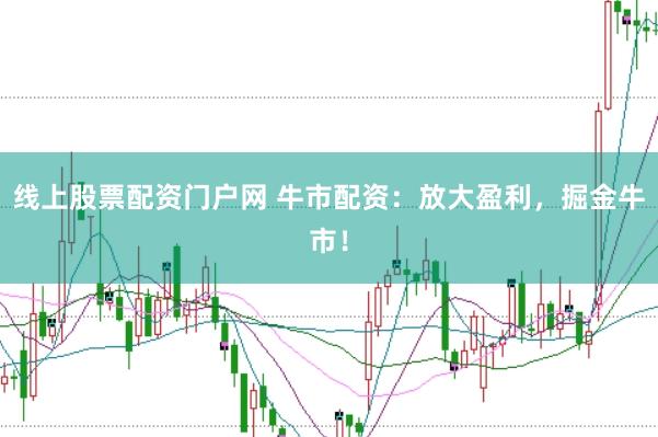 线上股票配资门户网 牛市配资：放大盈利，掘金牛市！