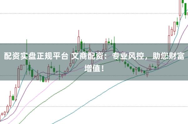 配资实盘正规平台 文商配资：专业风控，助您财富增值！