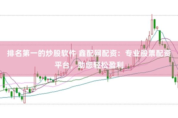 排名第一的炒股软件 鑫配网配资：专业股票配资平台，助您轻松盈利