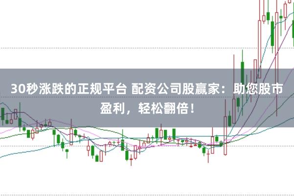 30秒涨跌的正规平台 配资公司股赢家：助您股市盈利，轻松翻倍！