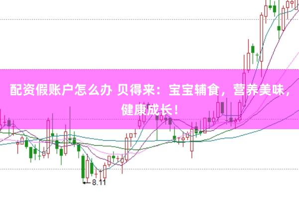 配资假账户怎么办 贝得来：宝宝辅食，营养美味，健康成长！