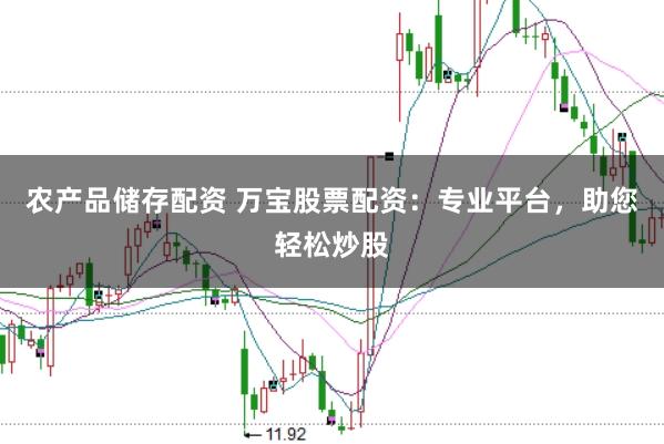 农产品储存配资 万宝股票配资：专业平台，助您轻松炒股