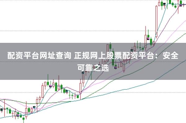 配资平台网址查询 正规网上股票配资平台：安全可靠之选