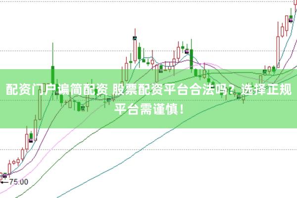 配资门户谝简配资 股票配资平台合法吗？选择正规平台需谨慎！
