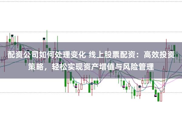 配资公司如何处理变化 线上股票配资：高效投资策略，轻松实现资产增值与风险管理