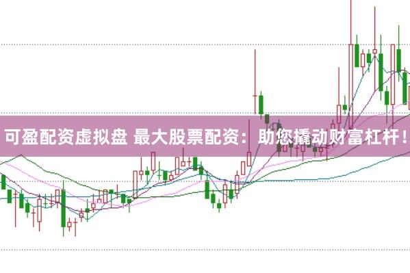 可盈配资虚拟盘 最大股票配资：助您撬动财富杠杆！