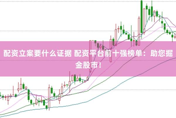 配资立案要什么证据 配资平台前十强榜单：助您掘金股市！