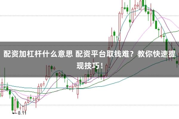 配资加杠杆什么意思 配资平台取钱难？教你快速提现技巧！