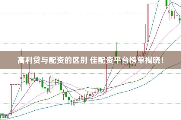 高利贷与配资的区别 佳配资平台榜单揭晓！