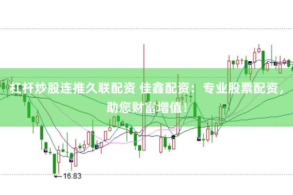 杠杆炒股连推久联配资 佳鑫配资：专业股票配资，助您财富增值！