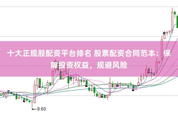 十大正规股配资平台排名 股票配资合同范本：保障投资权益，规避风险