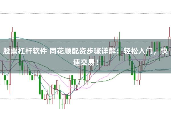 股票杠杆软件 同花顺配资步骤详解：轻松入门，快速交易！