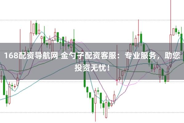 168配资导航网 金勺子配资客服：专业服务，助您投资无忧！