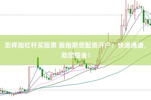 怎样加杠杆买股票 股指期货配资开户：快速通道，助您掘金！