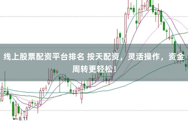 线上股票配资平台排名 按天配资，灵活操作，资金周转更轻松！