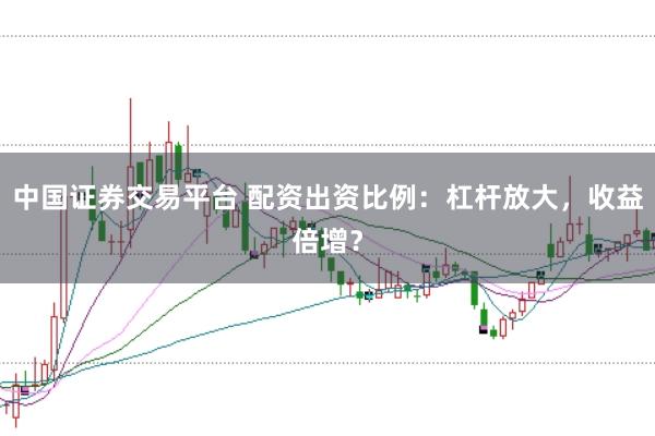 中国证券交易平台 配资出资比例：杠杆放大，收益倍增？