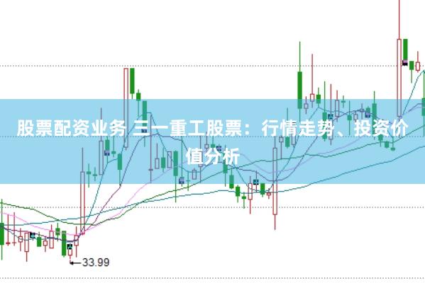 股票配资业务 三一重工股票：行情走势、投资价值分析