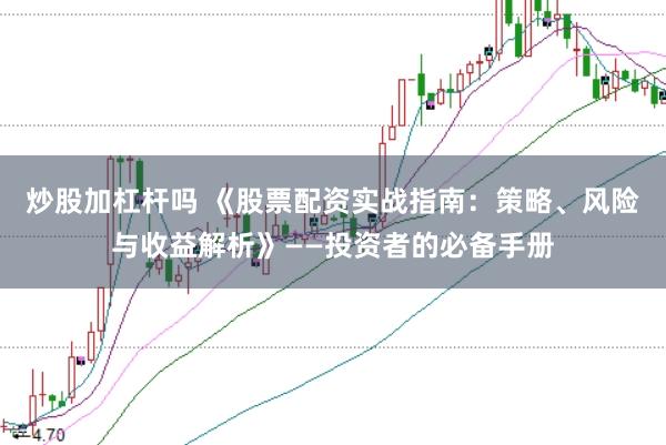 炒股加杠杆吗 《股票配资实战指南：策略、风险与收益解析》——投资者的必备手册