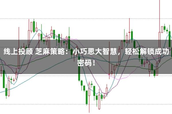 线上投顾 芝麻策略：小巧思大智慧，轻松解锁成功密码！