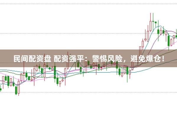 民间配资盘 配资强平：警惕风险，避免爆仓！