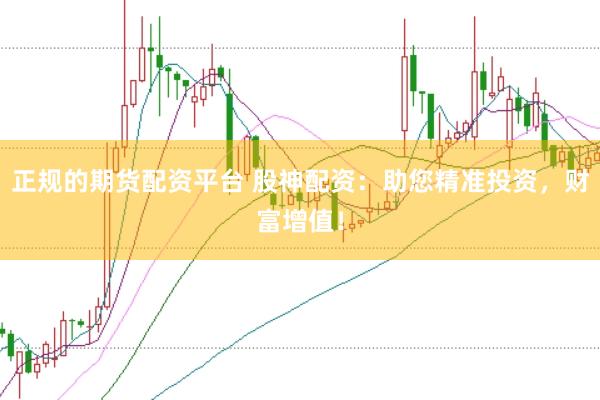 正规的期货配资平台 股神配资：助您精准投资，财富增值！