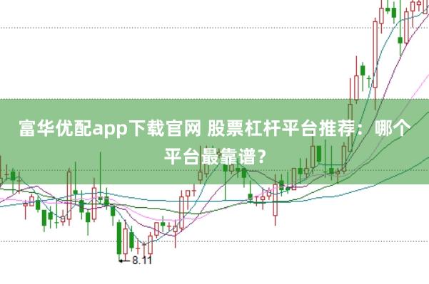 富华优配app下载官网 股票杠杆平台推荐：哪个平台最靠谱？