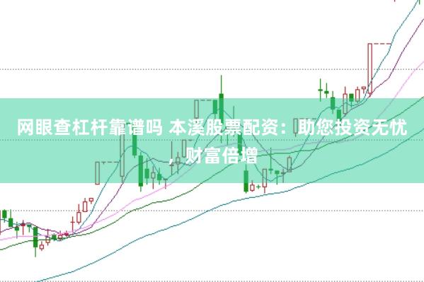 网眼查杠杆靠谱吗 本溪股票配资：助您投资无忧，财富倍增
