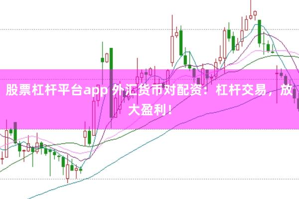 股票杠杆平台app 外汇货币对配资：杠杆交易，放大盈利！