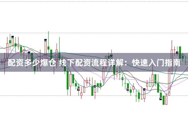 配资多少爆仓 线下配资流程详解：快速入门指南