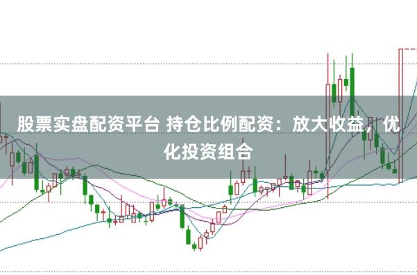 股票实盘配资平台 持仓比例配资：放大收益，优化投资组合