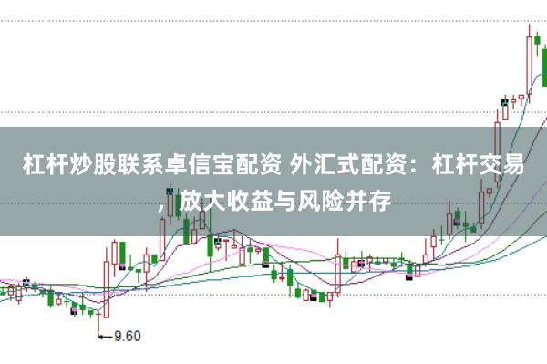 杠杆炒股联系卓信宝配资 外汇式配资：杠杆交易，放大收益与风险并存