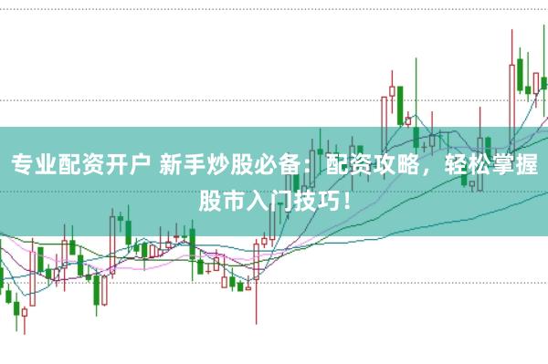 专业配资开户 新手炒股必备：配资攻略，轻松掌握股市入门技巧！