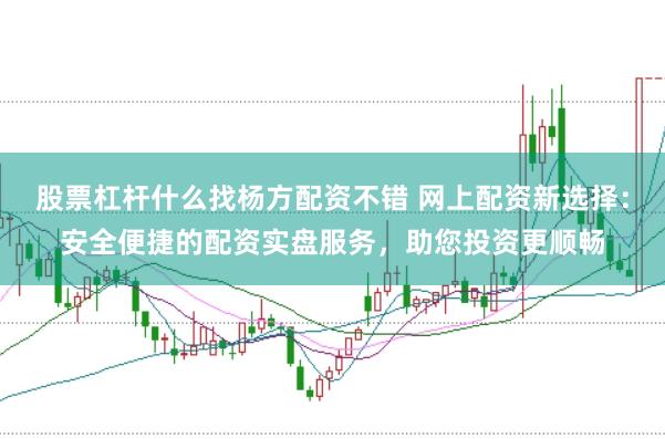 股票杠杆什么找杨方配资不错 网上配资新选择：安全便捷的配资实盘服务，助您投资更顺畅