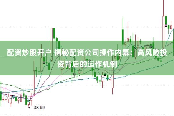 配资炒股开户 揭秘配资公司操作内幕：高风险投资背后的运作机制