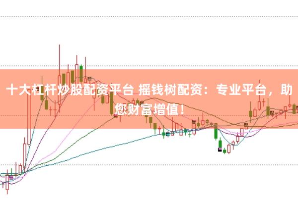 十大杠杆炒股配资平台 摇钱树配资：专业平台，助您财富增值！