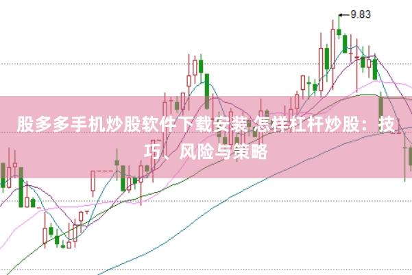 股多多手机炒股软件下载安装 怎样杠杆炒股：技巧、风险与策略