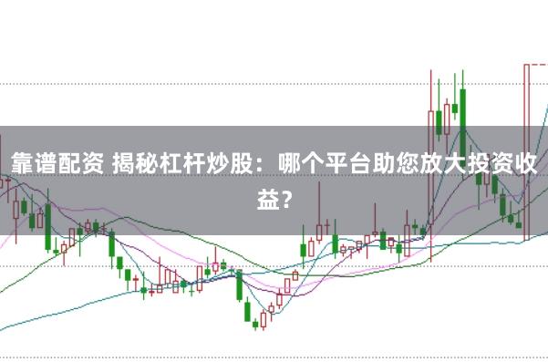 靠谱配资 揭秘杠杆炒股：哪个平台助您放大投资收益？