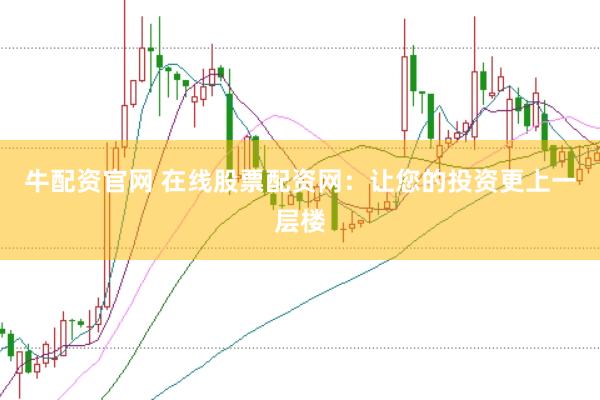 牛配资官网 在线股票配资网：让您的投资更上一层楼
