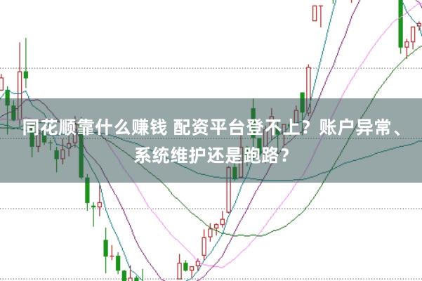 同花顺靠什么赚钱 配资平台登不上？账户异常、系统维护还是跑路？