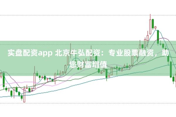 实盘配资app 北京牛弘配资：专业股票融资，助您财富增值