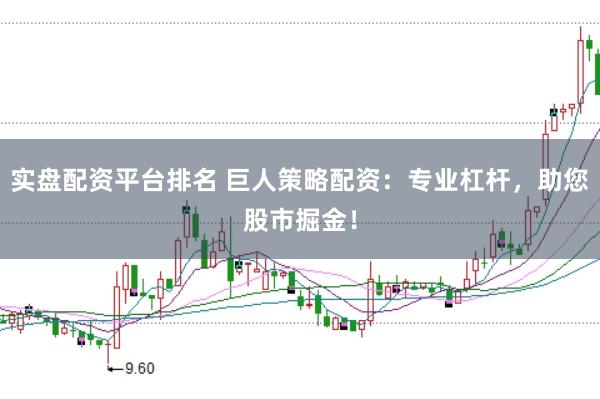 实盘配资平台排名 巨人策略配资：专业杠杆，助您股市掘金！