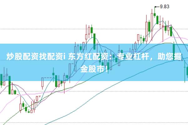 炒股配资找配资i 东方红配资：专业杠杆，助您掘金股市！