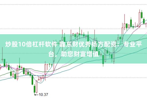 炒股10倍杠杆软件 鑫东财优秀杨方配资：专业平台，助您财富增值