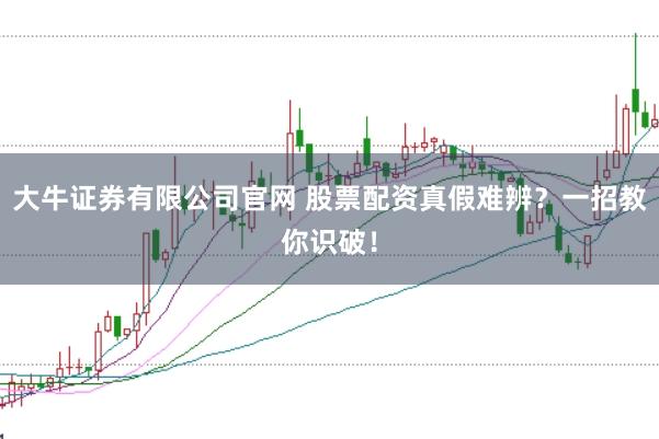 大牛证券有限公司官网 股票配资真假难辨？一招教你识破！