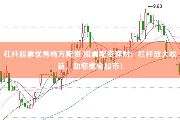 杠杆股票优秀杨方配资 股票配资理财：杠杆放大收益，助您掘金股市！