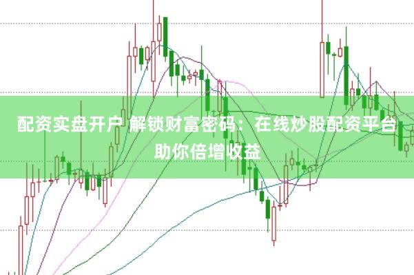 配资实盘开户 解锁财富密码：在线炒股配资平台助你倍增收益