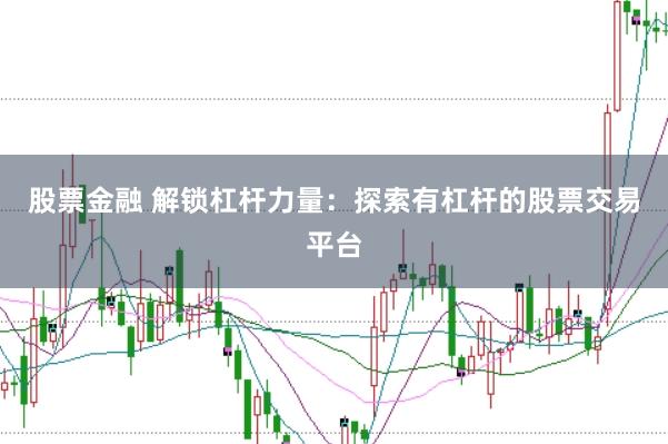 股票金融 解锁杠杆力量：探索有杠杆的股票交易平台