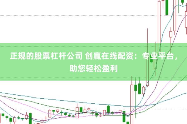 正规的股票杠杆公司 创赢在线配资：专业平台，助您轻松盈利
